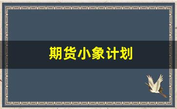 期货小象计划(期货开仓计划)_https://www.gfdzclz.com_创业板_第1张
