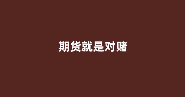 期货就是对赌(期货就是赌博为什么还出了那么多高手)_https://www.hn-life.com_北交所_第1张
