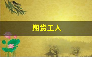 期货工人(期货 工作)_https://www.xzdzcjx.com_北交所_第1张
