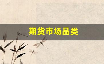 期货市场品类(期货市场的分类和期货分品种)_https://www.fzdzcxj.com_科创板_第1张