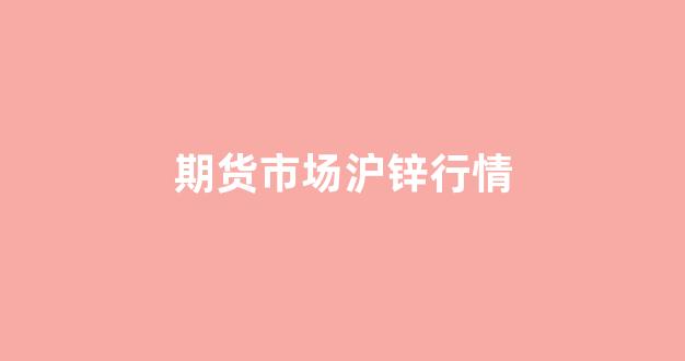 期货市场沪锌行情(沪锌期货价格走势)_https://www.gfdzclz.com_科创板_第1张