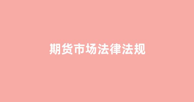 期货市场法律法规(期货市场法律法规论文)_https://www.wguangz.com_大商所_第1张