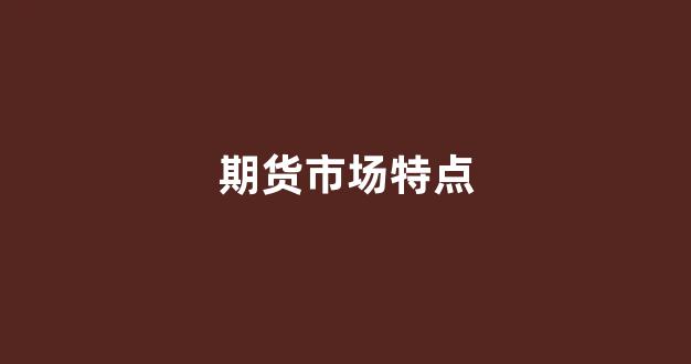 期货市场特点(期货市场特点是什么)_https://www.wguangz.com_大商所_第1张