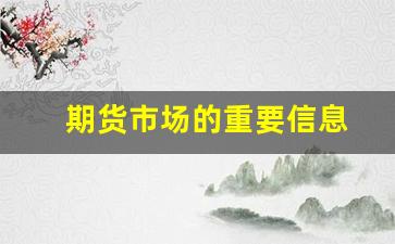 期货市场的重要信息(期货市场的重要信息包括)_https://www.brunchezvous.com_自由行_第18张