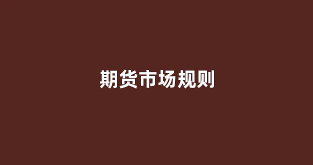期货市场规则(期货 交易规则)_https://www.xzdzcjn.com_上交所_第1张