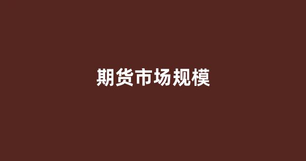 期货市场规模(现货市场和期货市场)_https://www.xzdzcjn.com_科创板_第1张