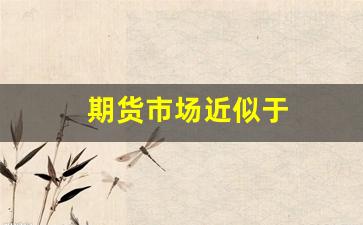 期货市场近似于(期货市场近似于资本市场)_https://www.gfdzclz.com_科创板_第1张