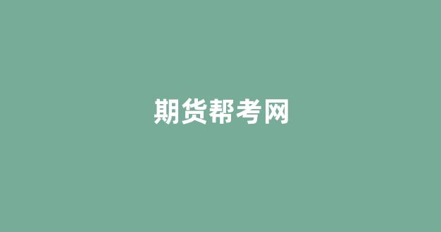 期货帮考网(期货考试报名网站)_https://www.xzdzcjn.com_深交所_第1张