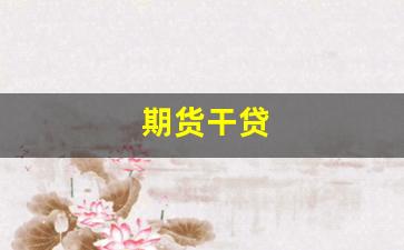 期货干贷(贷款期货倾家荡产)_https://www.gfdzclz.com_上交所_第1张