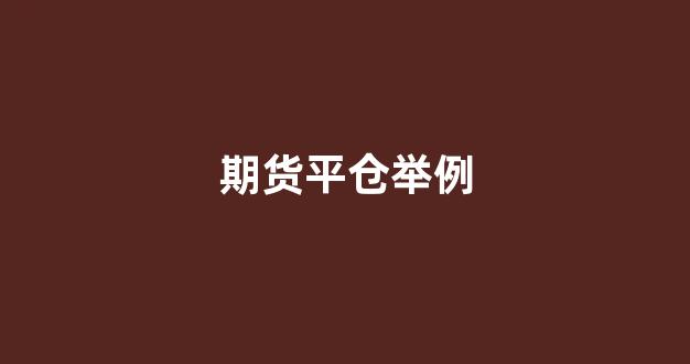 期货平仓举例(期货平仓举例分析)_https://www.lclxwz.com_广期所_第1张