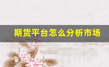 期货平台怎么分析市场行情(期货平台如何盈利)_https://www.hbxfywj.com_期货知识_第1张