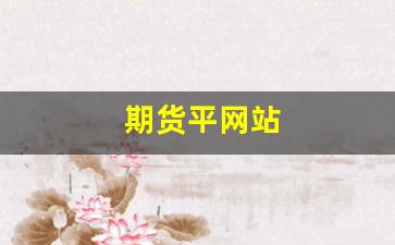 期货平网站(期货平仓规则 先开先平)_https://www.qldgs.com_黄金期货_第1张