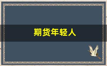 期货年轻人(做期货的牛人)_https://www.qldgs.com_内盘期货_第1张