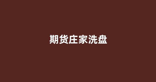 期货庄家洗盘(期货庄家洗盘的目的视频)_https://www.hn-life.com_创业板_第1张