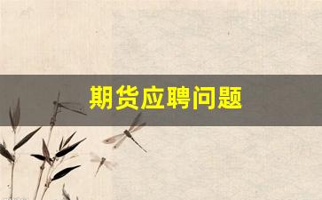 期货应聘问题(期货岗位)_https://www.syklpowerbike.com_北交所_第1张
