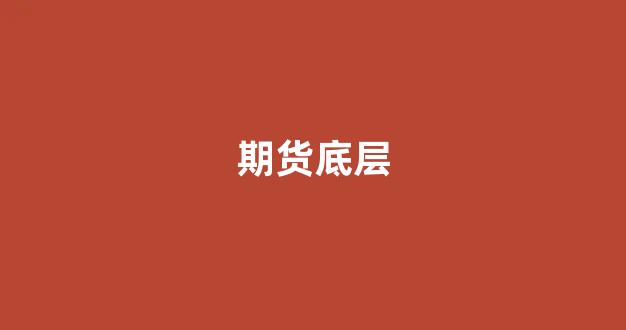 期货底层(期货底层逻辑是什么)_https://www.xzdzcjn.com_深交所_第1张