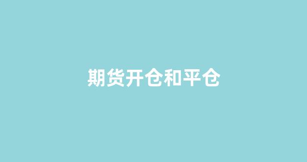 期货开仓和平仓(期货开仓和平仓都收费吗)_https://www.xzdzcjx.com_深交所_第1张