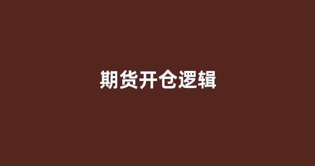 期货开仓逻辑(期货开仓逻辑是什么)_https://www.xzdzcjn.com_北交所_第1张