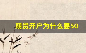 期货开户为什么要50万(期货开户最低多少钱)_https://www.xzdzcjn.com_深交所_第1张