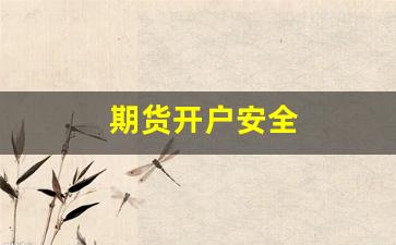 期货开户安全(期货开户要什么条件)_https://www.fzdzcxj.com_创业板_第1张