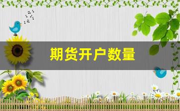 期货开户数量(期货开户数量限制)_https://www.fzdzcxj.com_深交所_第1张
