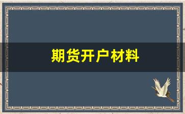 期货开户材料(期货开户哪家手续费最便宜)_https://www.fzdzcxj.com_北交所_第1张