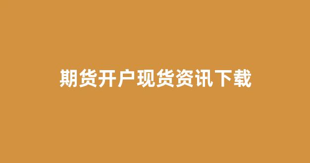 期货开户现货资讯下载(期货开户app下载)_https://www.xzdzcjx.com_科创板_第1张