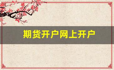 期货开户网上开户(期货开户)_https://www.xzdzcjn.com_深交所_第1张