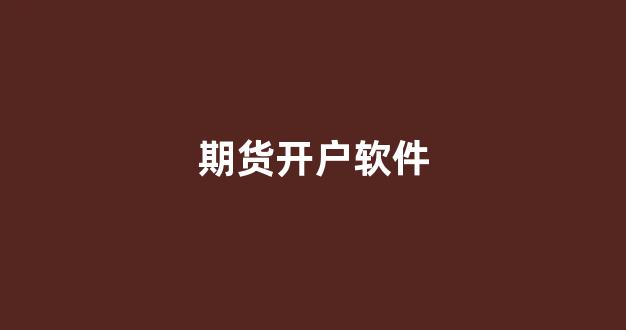 期货开户软件(期货开户门槛最低标准)_https://www.xzdzcjn.com_北交所_第1张