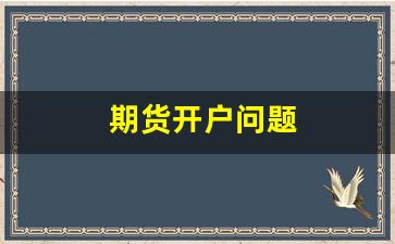 期货开户问题(期货开户入门)_https://www.jnskb.com_装修公司_第1张