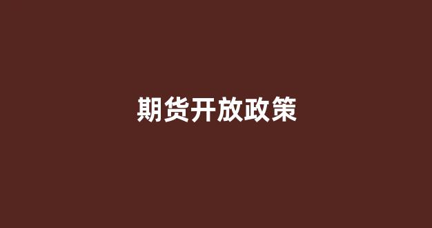 期货开放政策(期货市场开放)_https://www.hhem8.com_北交所_第1张