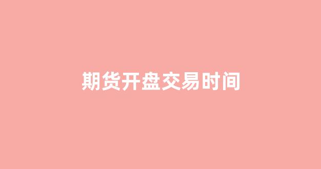 期货开盘交易时间(期货开盘有集合竞价吗)_https://www.fzdzcxj.com_科创板_第1张