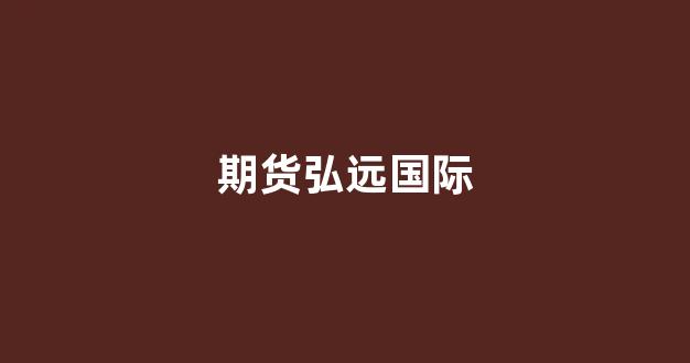 期货弘远国际(弘业期货公司官网)_https://www.jnskb.com_效果图_第1张