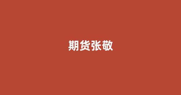 期货张敬_https://www.hhem8.com_深交所_第1张