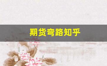 期货弯路知乎(讲讲期货)_https://www.fzdzcxj.com_创业板_第1张