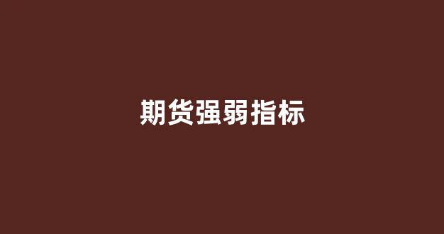 期货强弱指标(期货强弱指标上边的三角是什么)_https://www.eamstsz.com_上交所_第1张