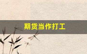 期货当作打工(做期货工作有前景吗)_https://www.hangfeite.com_深交所_第1张