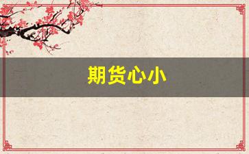 期货心小(期货小软件)_https://www.fzdzcxj.com_创业板_第1张