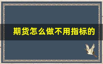 期货怎么做不用指标的行情(期货不需要技术)_https://www.erdeww.com_期货资讯_第1张