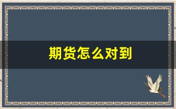 期货怎么对到(期货怎么买)_https://www.xzdzcjn.com_科创板_第1张