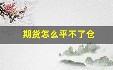 期货怎么平不了仓(期货平不了仓怎么办)_https://www.gfdzclz.com_北交所_第1张