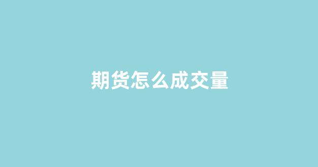 期货怎么成交量(期货成交量怎么看图解)_https://www.dcjwmf.com_郑商所_第1张