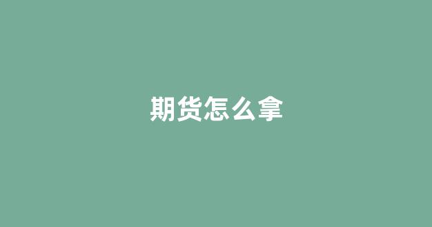 期货怎么拿(期货怎么拿住单子)_https://www.gfdzclz.com_深交所_第1张