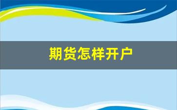 期货怎样开户(期货怎样开户网上期货怎么开户)_https://www.eamstsz.com_科创板_第1张