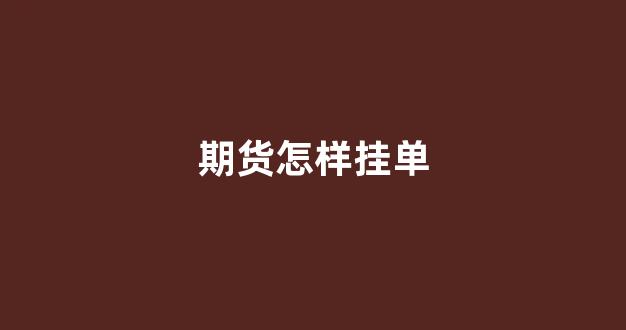 期货怎样挂单(期货如何挂单买入卖出)_https://www.dcjwmf.com_大商所_第1张