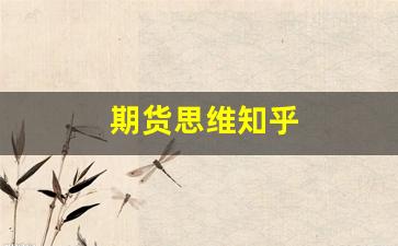 期货思维知乎(期货到底有什么逻辑思维来做)_https://www.fzdzcxj.com_北交所_第1张
