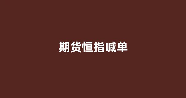 期货恒指喊单(恒指直播喊单中一期货)_https://www.taocizhiliang.com_装修流程_第1张