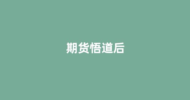 期货悟道后(期货悟道后几年做起来了)_https://www.nalian8.com_创业板_第1张