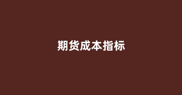 期货成本指标(期货成本线指标)_https://www.xzdzchf.com_科创板_第1张