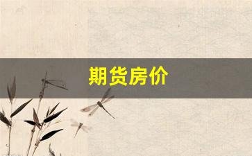 期货房价(房价期货指数)_https://www.fzdzcxj.com_深交所_第1张
